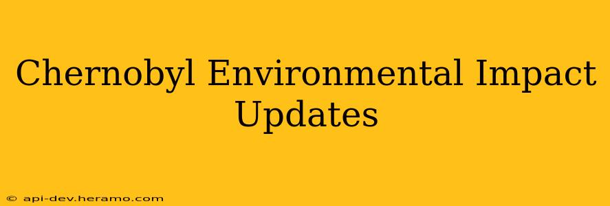 Chernobyl Environmental Impact Updates