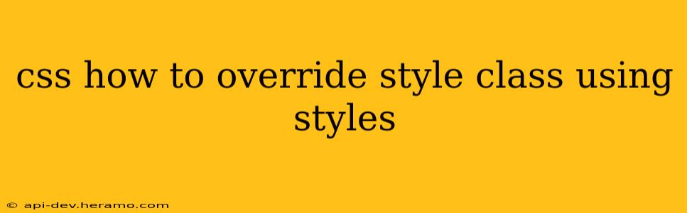 css how to override style class using styles