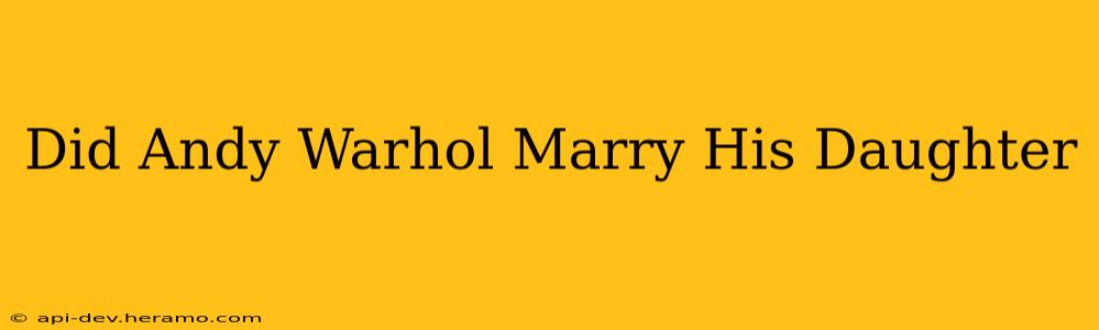 Did Andy Warhol Marry His Daughter