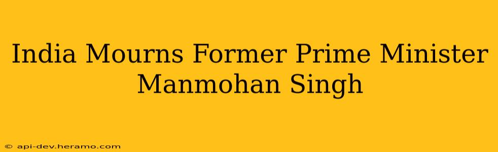 India Mourns Former Prime Minister Manmohan Singh