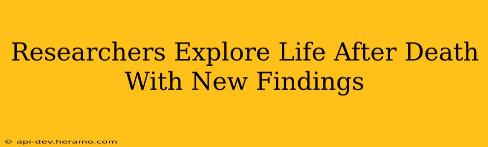 Researchers Explore Life After Death With New Findings