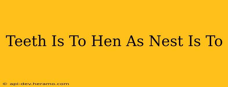 Teeth Is To Hen As Nest Is To