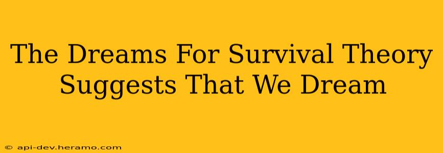 The Dreams For Survival Theory Suggests That We Dream