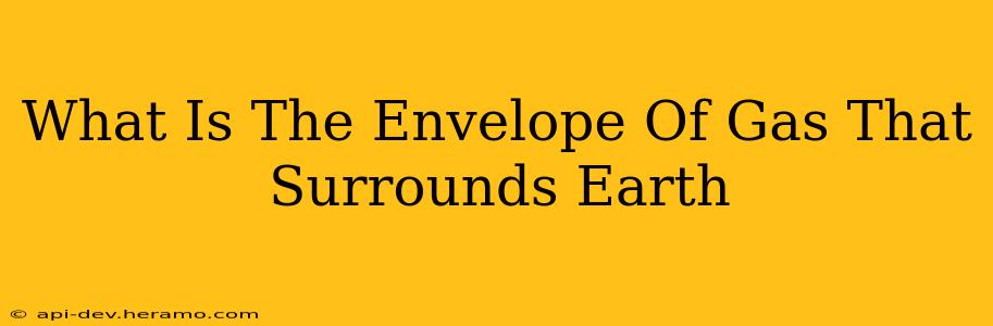 What Is The Envelope Of Gas That Surrounds Earth